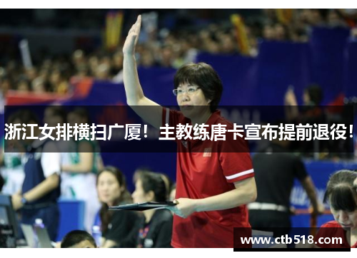浙江女排横扫广厦！主教练唐卡宣布提前退役！