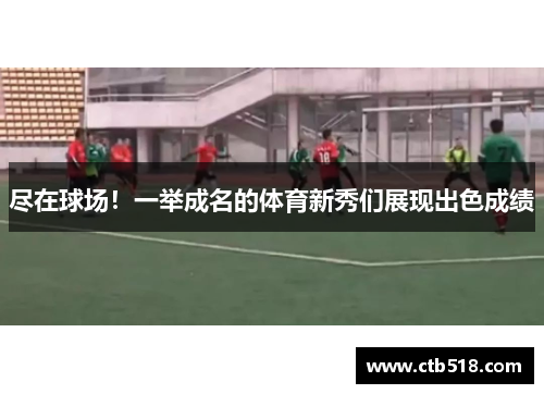 尽在球场！一举成名的体育新秀们展现出色成绩