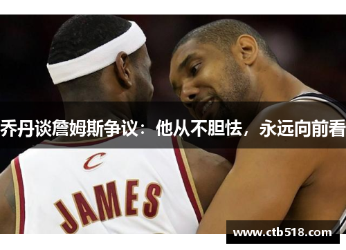 乔丹谈詹姆斯争议：他从不胆怯，永远向前看